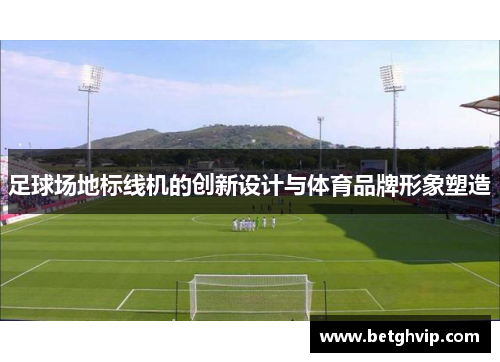 足球场地标线机的创新设计与体育品牌形象塑造